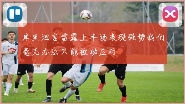 库里坦言雷霆上半场表现强势我们毫无办法只能被动应对