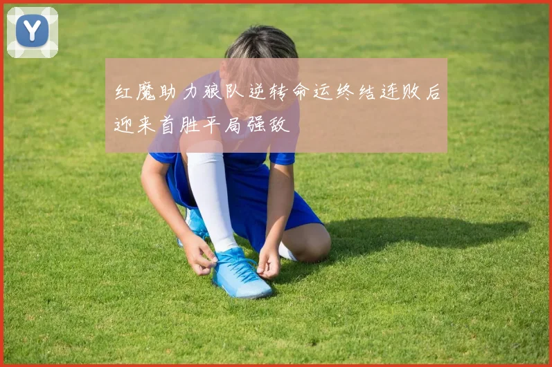 红魔助力狼队逆转命运终结连败后迎来首胜平局强敌