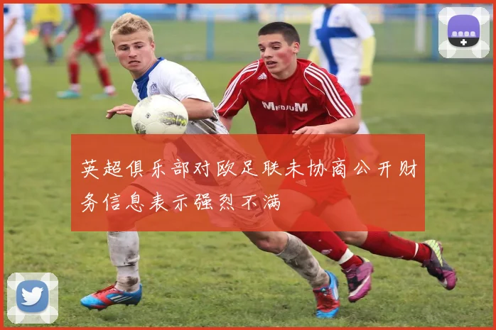 英超俱乐部对欧足联未协商公开财务信息表示强烈不满