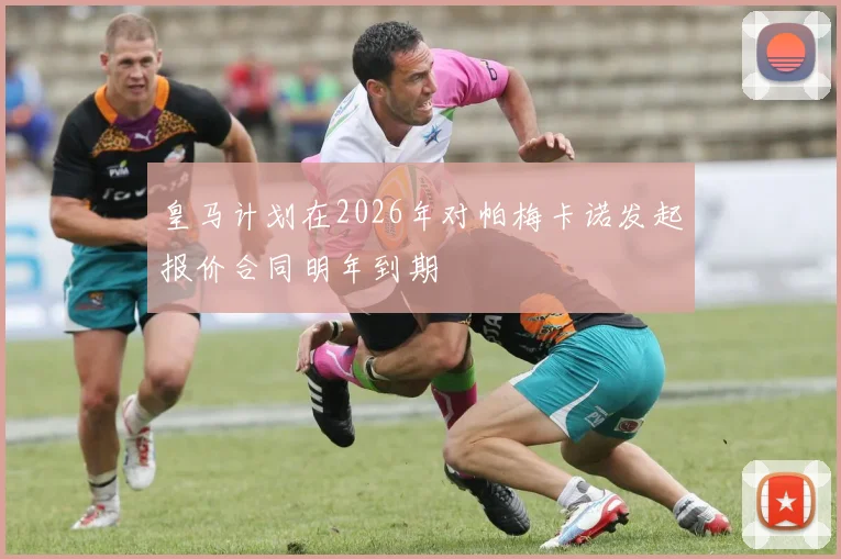皇马计划在2026年对帕梅卡诺发起报价合同明年到期