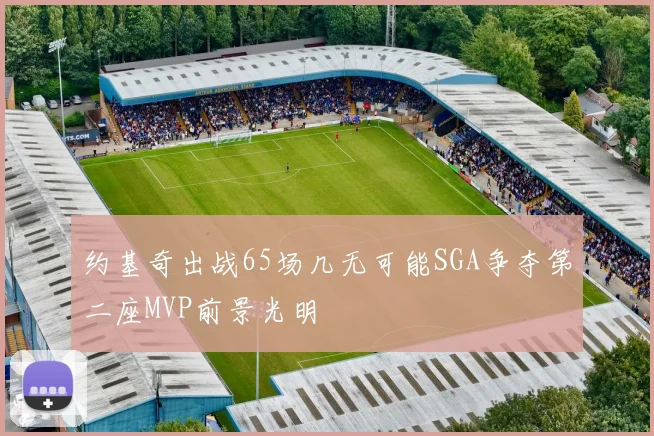 约基奇出战65场几无可能SGA争夺第二座MVP前景光明