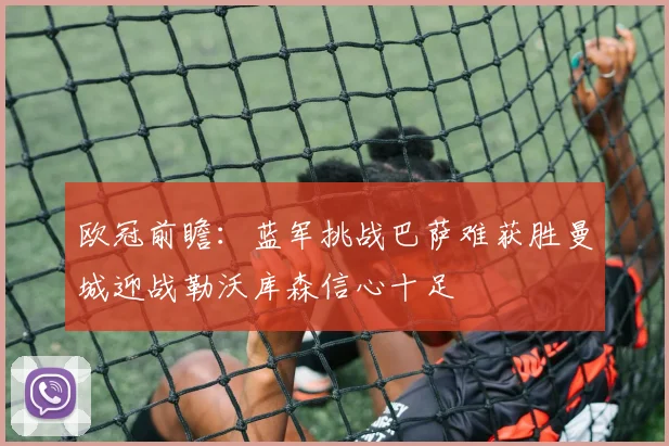 欧冠前瞻：蓝军挑战巴萨难获胜曼城迎战勒沃库森信心十足