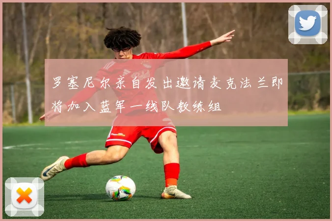 罗塞尼尔亲自发出邀请麦克法兰即将加入蓝军一线队教练组
