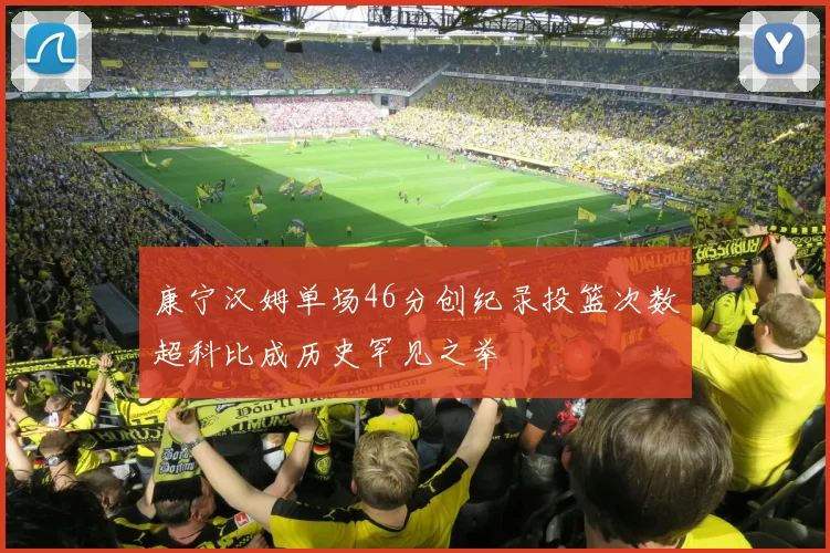 康宁汉姆单场46分创纪录投篮次数超科比成历史罕见之举