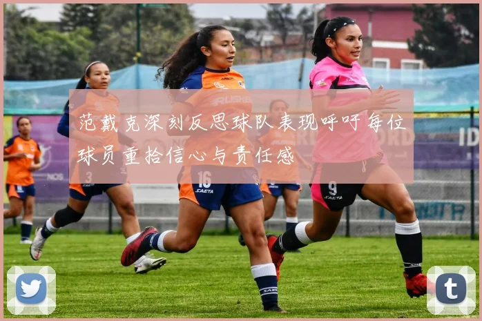 范戴克深刻反思球队表现呼吁每位球员重拾信心与责任感