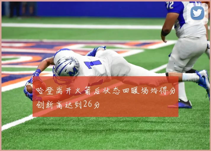 哈登离开火箭后状态回暖场均得分创新高达到26分