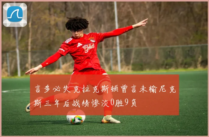 言多必失克拉克斯顿曾言未输尼克斯三年后战绩惨淡0胜9负