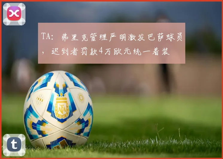 TA：弗里克管理严明激发巴萨球员，迟到者罚款4万欧元统一着装