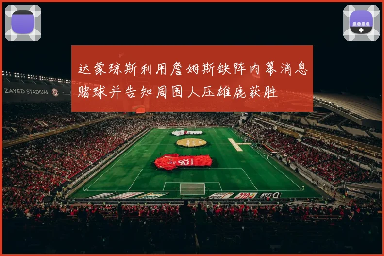 达蒙琼斯利用詹姆斯缺阵内幕消息赌球并告知周围人压雄鹿获胜