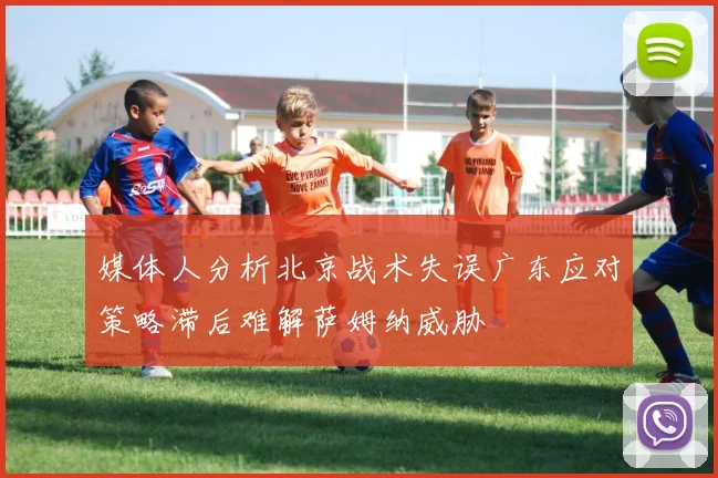 媒体人分析北京战术失误广东应对策略滞后难解萨姆纳威胁