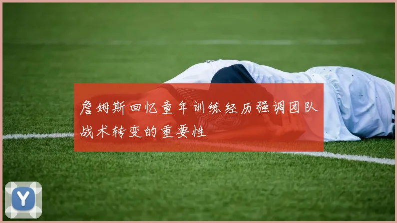 詹姆斯回忆童年训练经历强调团队战术转变的重要性
