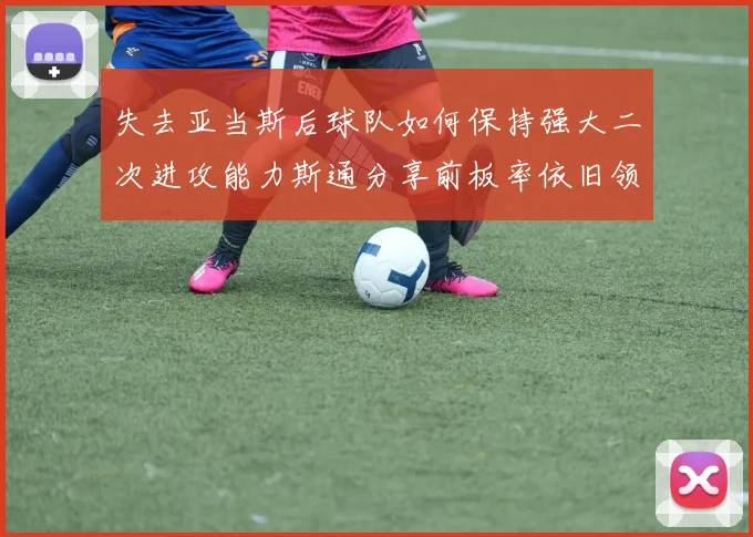 失去亚当斯后球队如何保持强大二次进攻能力斯通分享前板率依旧领先的秘诀