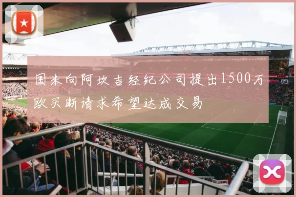 国米向阿坎吉经纪公司提出1500万欧买断请求希望达成交易