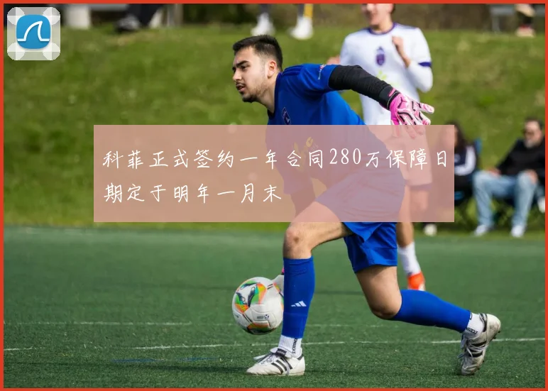 科菲正式签约一年合同280万保障日期定于明年一月末