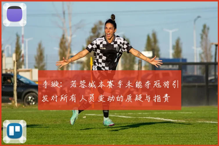 李璇：若蓉城本赛季未能夺冠将引发对所有人员变动的质疑与指责