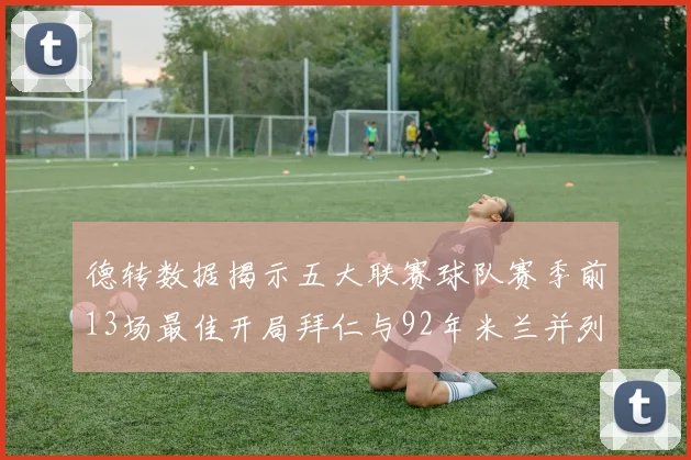 德转数据揭示五大联赛球队赛季前13场最佳开局拜仁与92年米兰并列第一