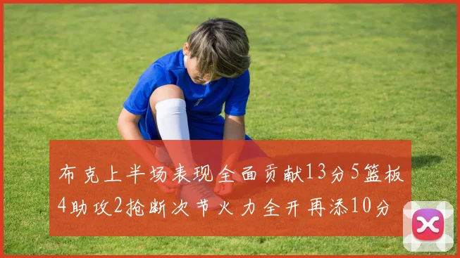 布克上半场表现全面贡献13分5篮板4助攻2抢断次节火力全开再添10分