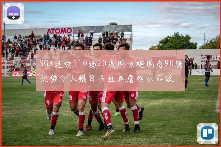 SGA连续110场20表现惊艳现存90场优势令人瞩目卡杜库詹难以匹敌
